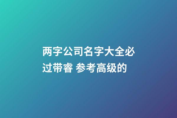 两字公司名字大全必过带睿 参考高级的-第1张-公司起名-玄机派
